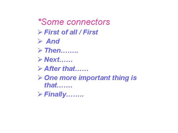 *Some connectors Ø First of all / First Ø And Ø Then……. . Ø