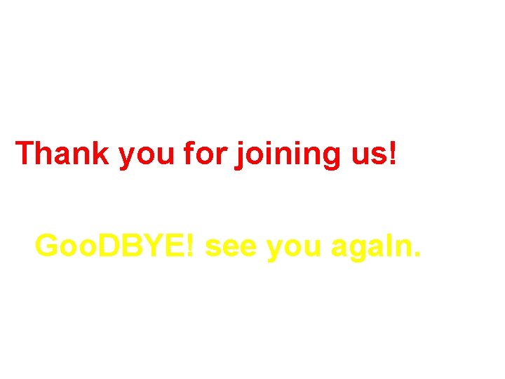 Thank you for joining us! Goo. DBYE! see you aga. In. 