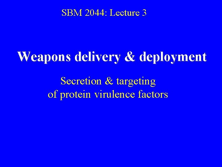 SBM 2044: Lecture 3 Weapons delivery & deployment Secretion & targeting of protein virulence