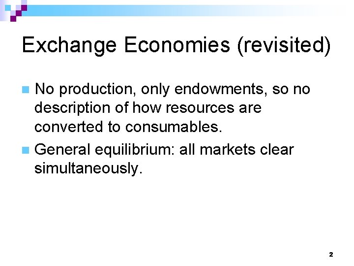 Exchange Economies (revisited) No production, only endowments, so no description of how resources are