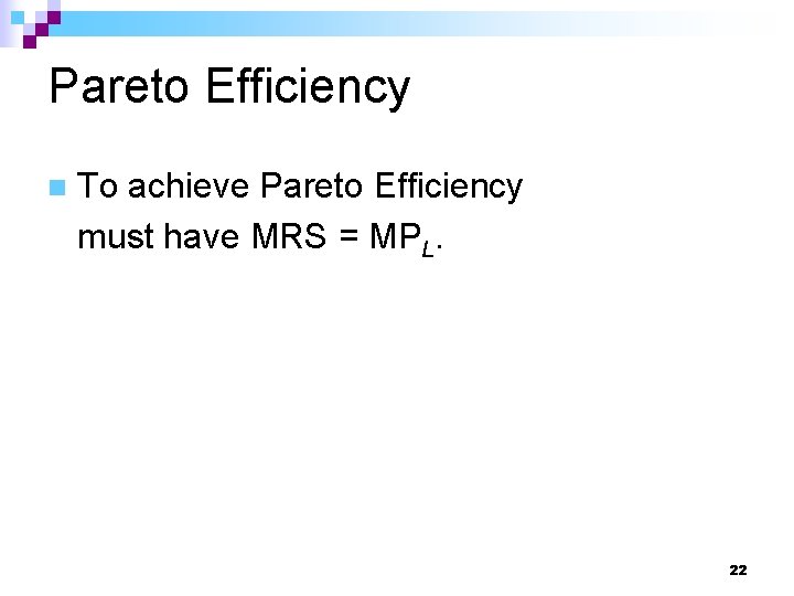 Pareto Efficiency n To achieve Pareto Efficiency must have MRS = MPL. 22 