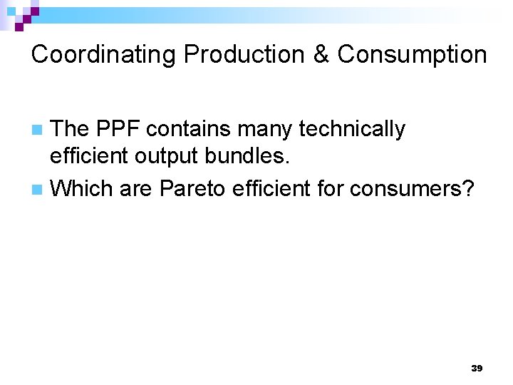 Coordinating Production & Consumption The PPF contains many technically efficient output bundles. n Which