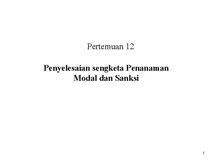 Pertemuan 12 Penyelesaian sengketa Penanaman Modal dan Sanksi 1 