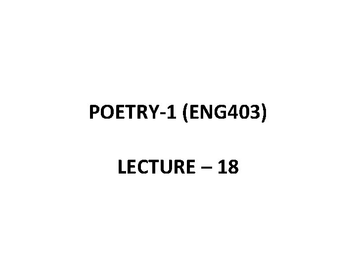 POETRY-1 (ENG 403) LECTURE – 18 