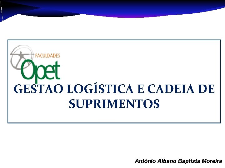 GESTÃO LOGÍSTICA E CADEIA DE SUPRIMENTOS Aula 1 – António Albano Baptista Moreira 