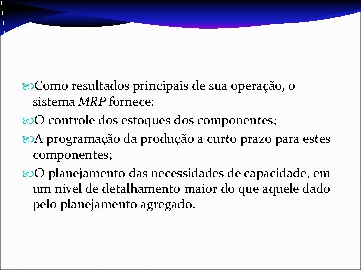  Como resultados principais de sua operação, o sistema MRP fornece: O controle dos