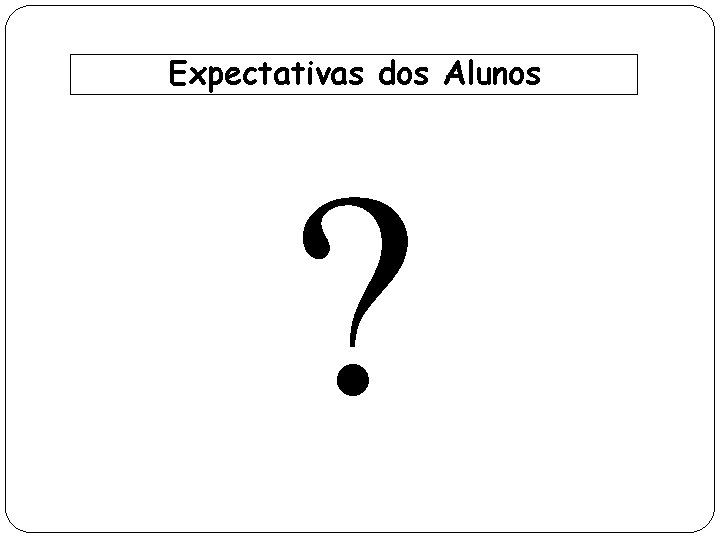 Expectativas dos Alunos ? 