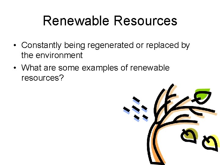 Renewable Resources • Constantly being regenerated or replaced by the environment • What are