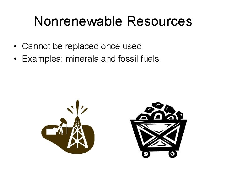 Nonrenewable Resources • Cannot be replaced once used • Examples: minerals and fossil fuels