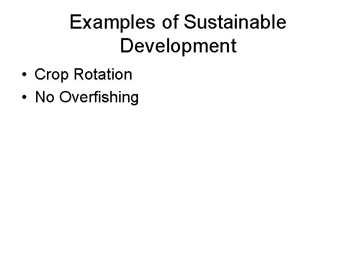 Examples of Sustainable Development • Crop Rotation • No Overfishing 