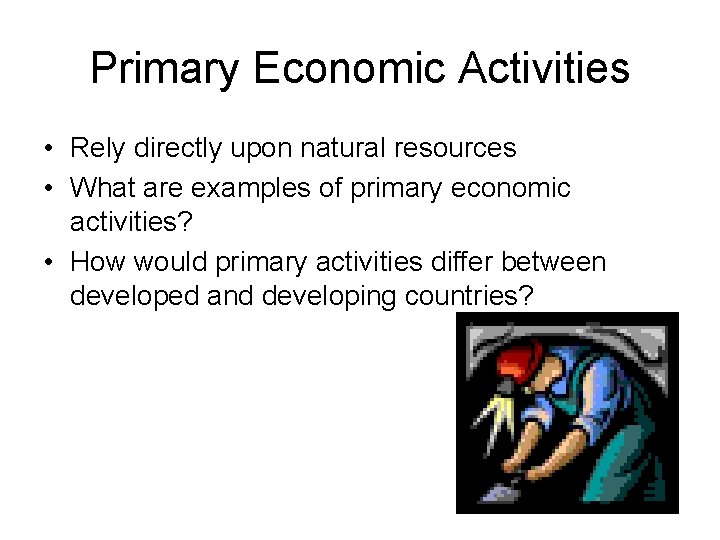 Primary Economic Activities • Rely directly upon natural resources • What are examples of