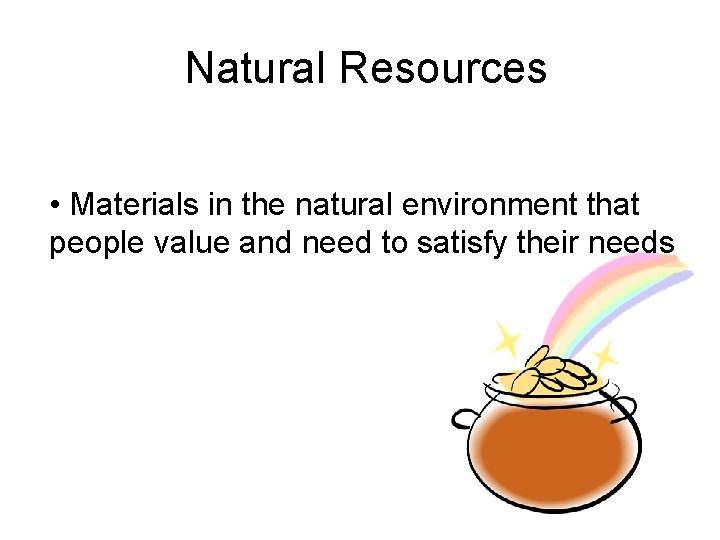 Natural Resources • Materials in the natural environment that people value and need to