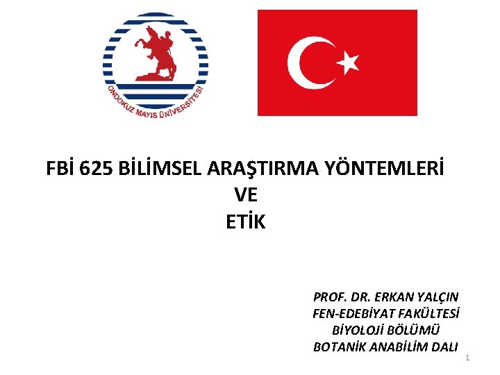 FBİ 625 BİLİMSEL ARAŞTIRMA YÖNTEMLERİ VE ETİK PROF. DR. ERKAN YALÇIN FEN-EDEBİYAT FAKÜLTESİ BİYOLOJİ