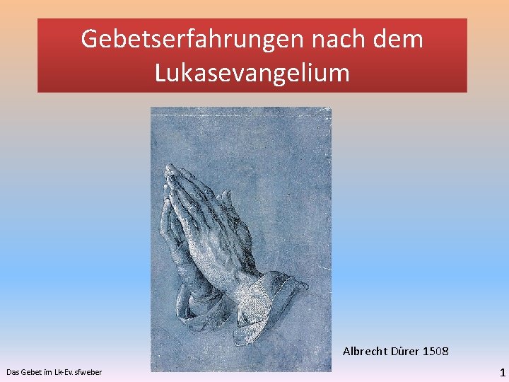 Gebetserfahrungen nach dem Lukasevangelium Albrecht Dürer 1508 Das Gebet im Lk-Ev. sfweber 1 