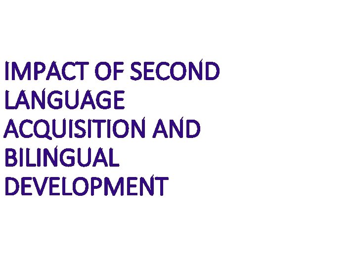 IMPACT OF SECOND LANGUAGE ACQUISITION AND BILINGUAL DEVELOPMENT 