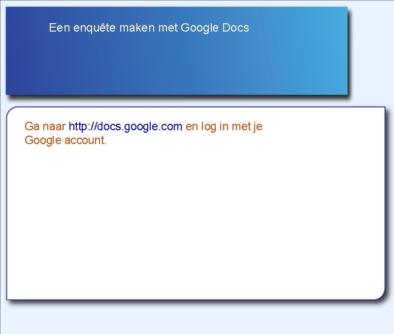 Een enquête maken met Google Docs Ga naar http: //docs. google. com en log