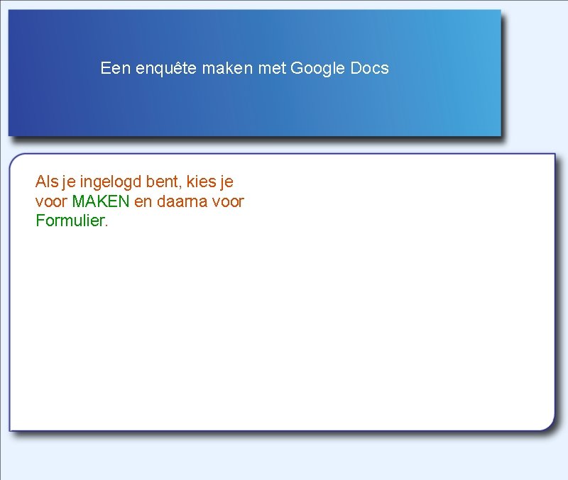 Een enquête maken met Google Docs Als je ingelogd bent, kies je voor MAKEN