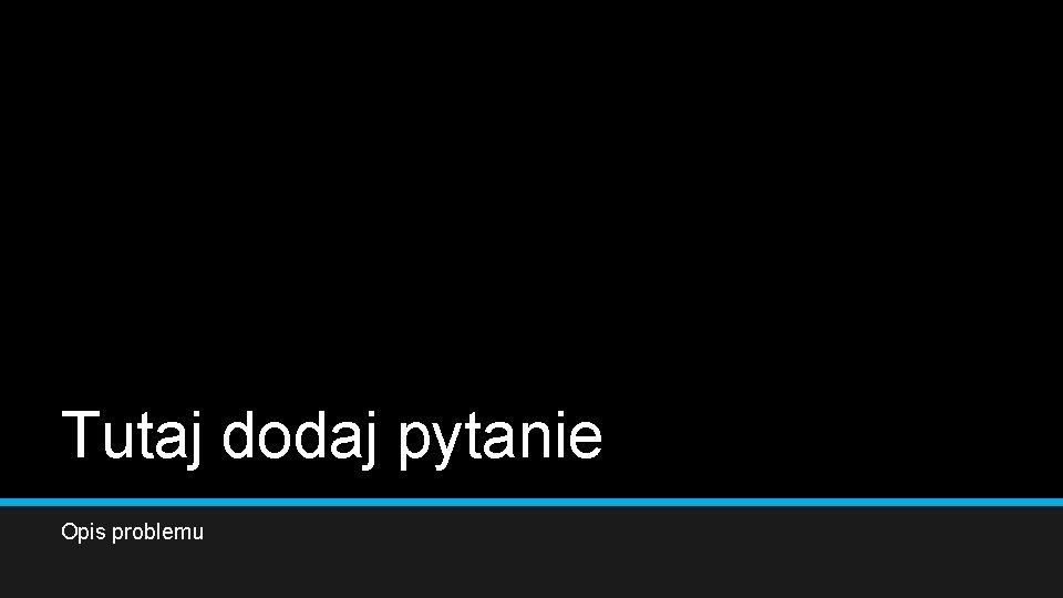 Tutaj dodaj pytanie Opis problemu 