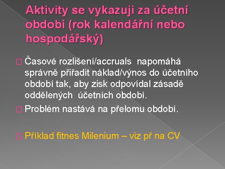 Aktivity se vykazuji za účetní období (rok kalendářní nebo hospodářský) � Časové rozlišení/accruals napomáhá