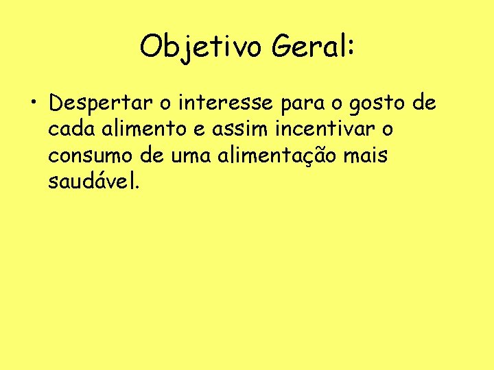 Objetivo Geral: • Despertar o interesse para o gosto de cada alimento e assim