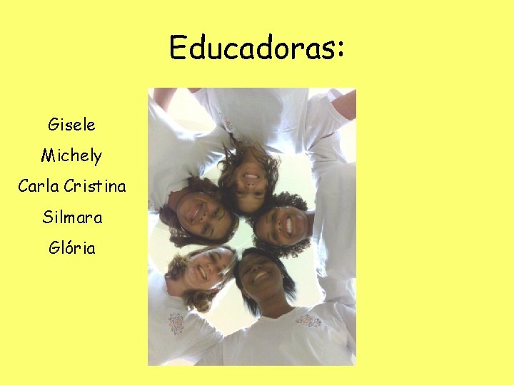 Educadoras: Gisele Michely Carla Cristina Silmara Glória 