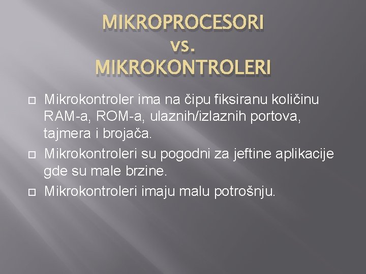 MIKROPROCESORI vs. MIKROKONTROLERI Mikrokontroler ima na čipu fiksiranu količinu RAM-a, ROM-a, ulaznih/izlaznih portova, tajmera