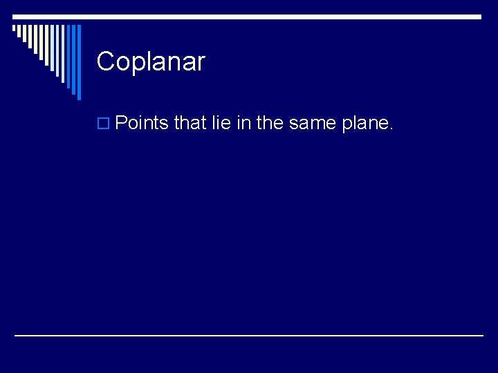 Coplanar o Points that lie in the same plane. 