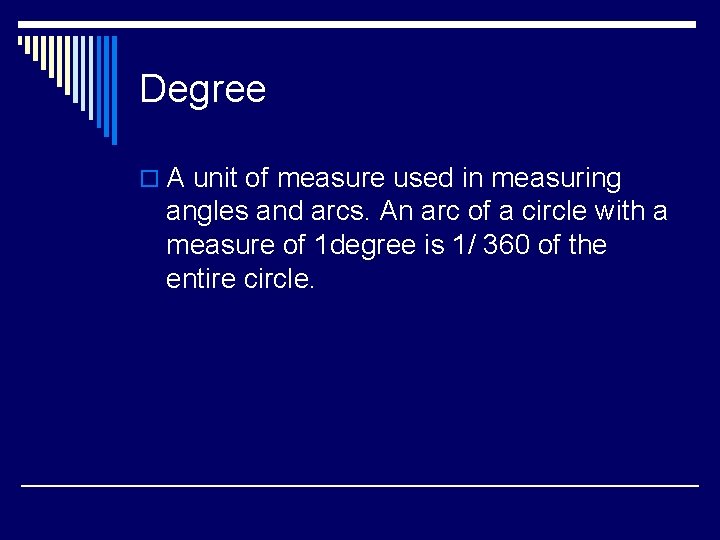 Degree o A unit of measure used in measuring angles and arcs. An arc
