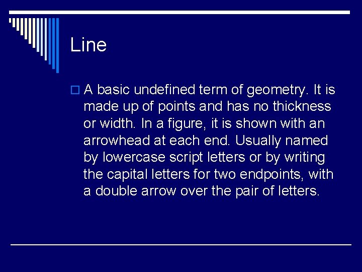 Line o A basic undefined term of geometry. It is made up of points