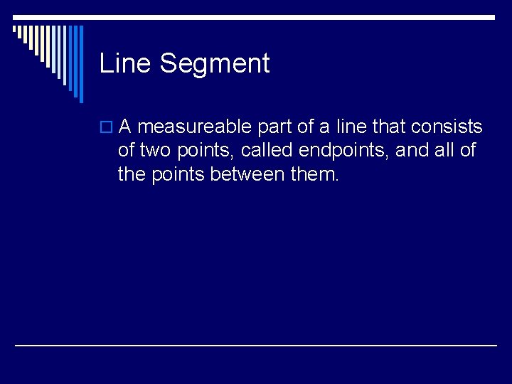 Line Segment o A measureable part of a line that consists of two points,