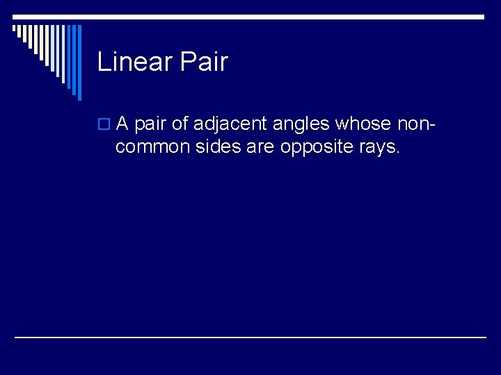 Linear Pair o A pair of adjacent angles whose non- common sides are opposite