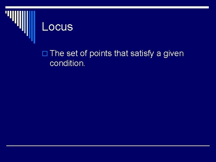 Locus o The set of points that satisfy a given condition. 