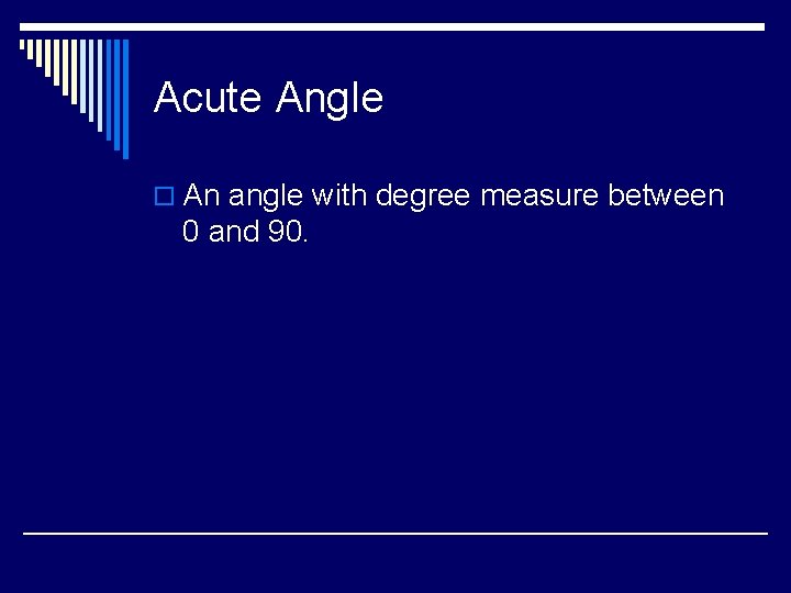 Acute Angle o An angle with degree measure between 0 and 90. 