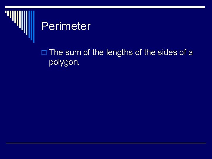 Perimeter o The sum of the lengths of the sides of a polygon. 