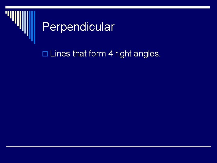 Perpendicular o Lines that form 4 right angles. 