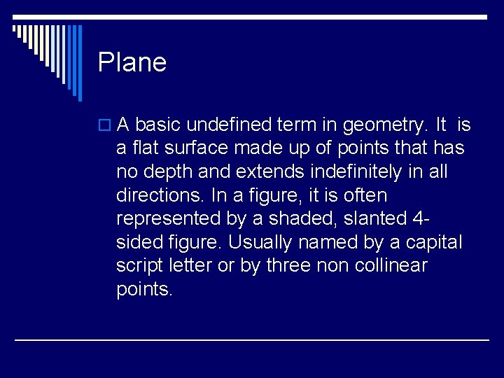 Plane o A basic undefined term in geometry. It is a flat surface made