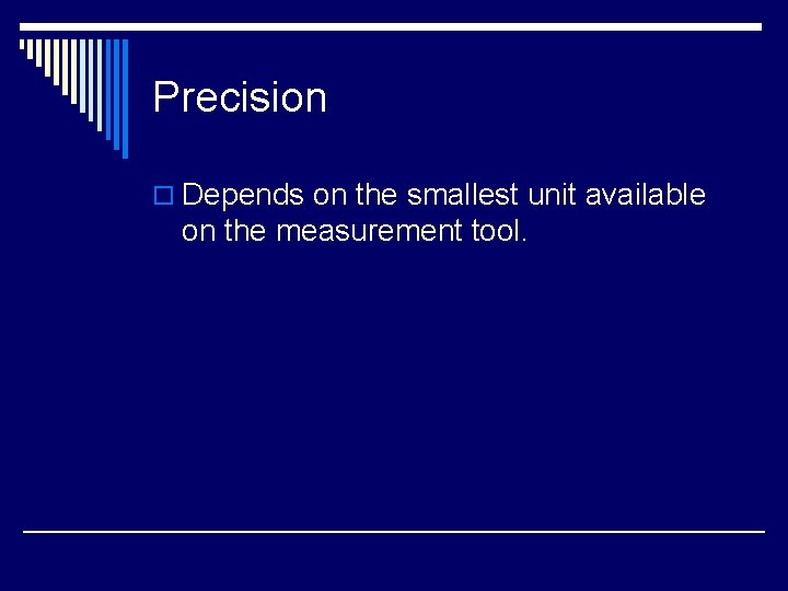 Precision o Depends on the smallest unit available on the measurement tool. 