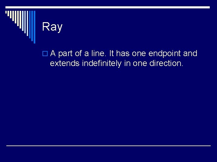 Ray o A part of a line. It has one endpoint and extends indefinitely
