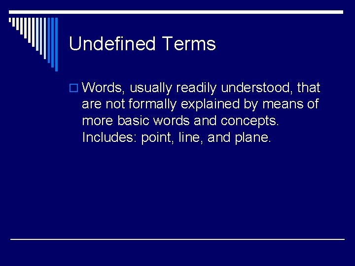 Undefined Terms o Words, usually readily understood, that are not formally explained by means