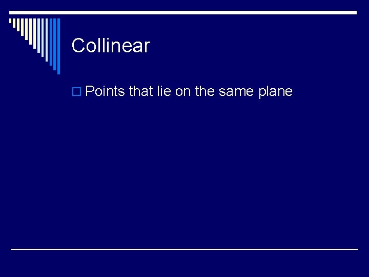 Collinear o Points that lie on the same plane 
