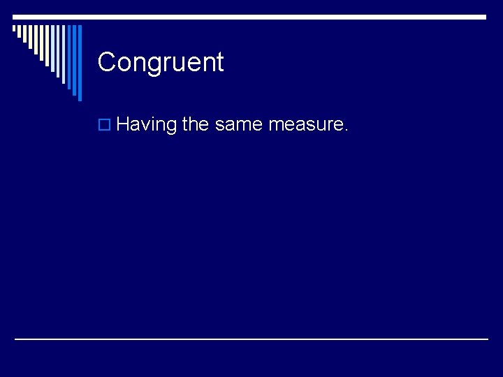 Congruent o Having the same measure. 