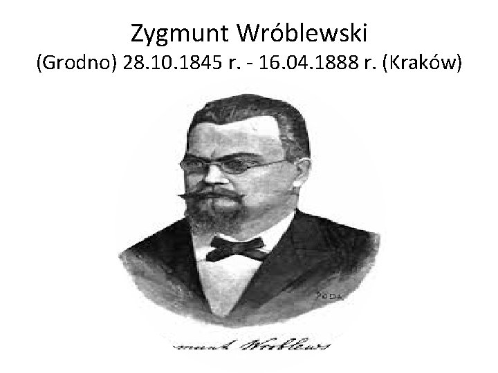 Zygmunt Wróblewski (Grodno) 28. 10. 1845 r. - 16. 04. 1888 r. (Kraków) 