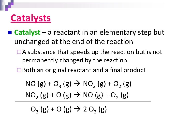 Catalysts n Catalyst – a reactant in an elementary step but unchanged at the