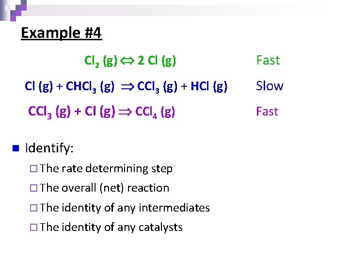 Example #4 Cl 2 (g) 2 Cl (g) n Fast Cl (g) + CHCl