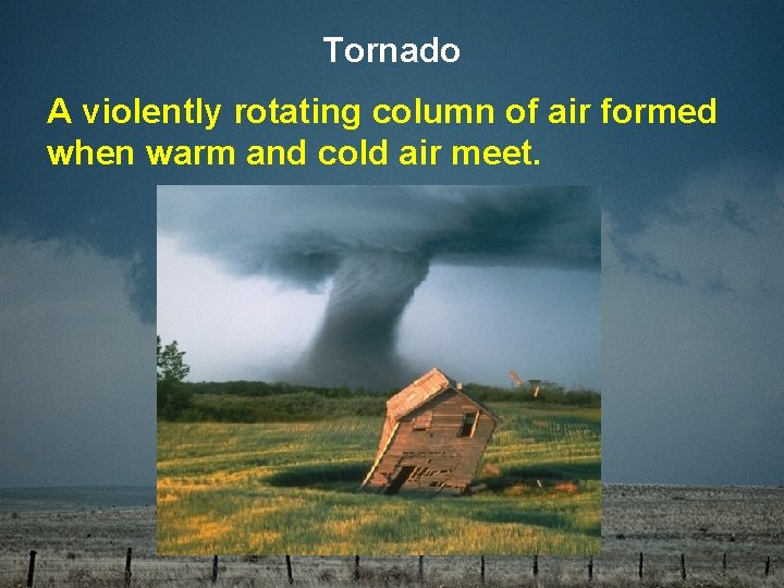 Tornado A violently rotating column of air formed when warm and cold air meet.