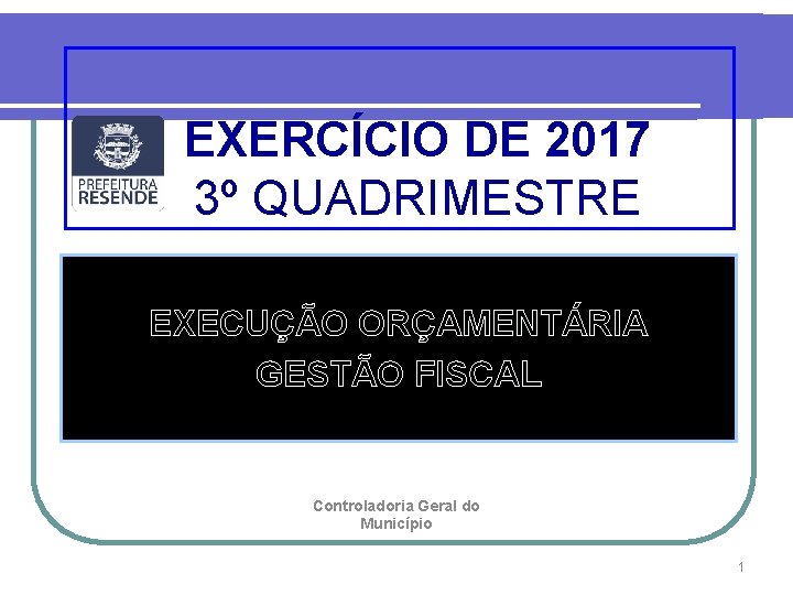 EXERCÍCIO DE 2017 3º QUADRIMESTRE EXECUÇÃO ORÇAMENTÁRIA GESTÃO FISCAL Controladoria Geral do Município 1