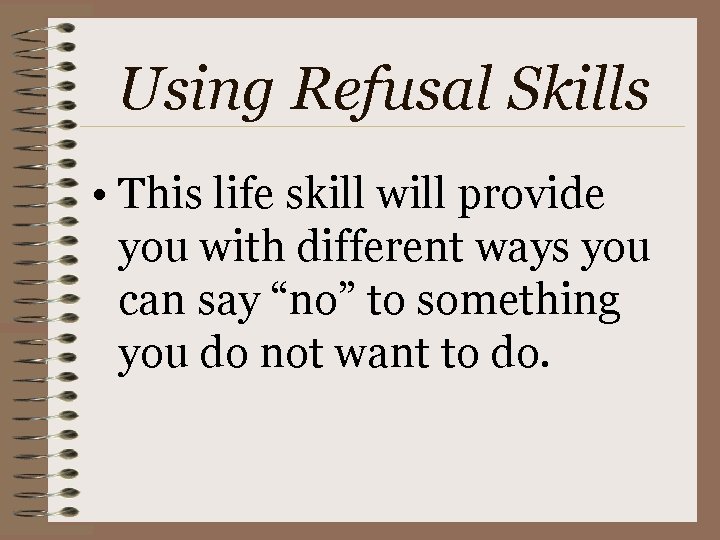 Using Refusal Skills • This life skill will provide you with different ways you