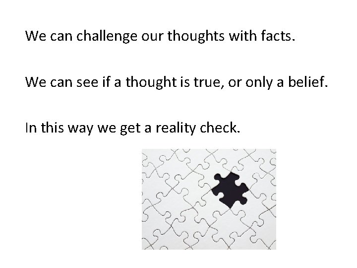 We can challenge our thoughts with facts. We can see if a thought is