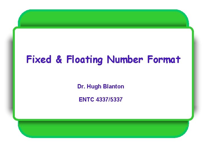 Fixed & Floating Number Format Dr. Hugh Blanton ENTC 4337/5337 