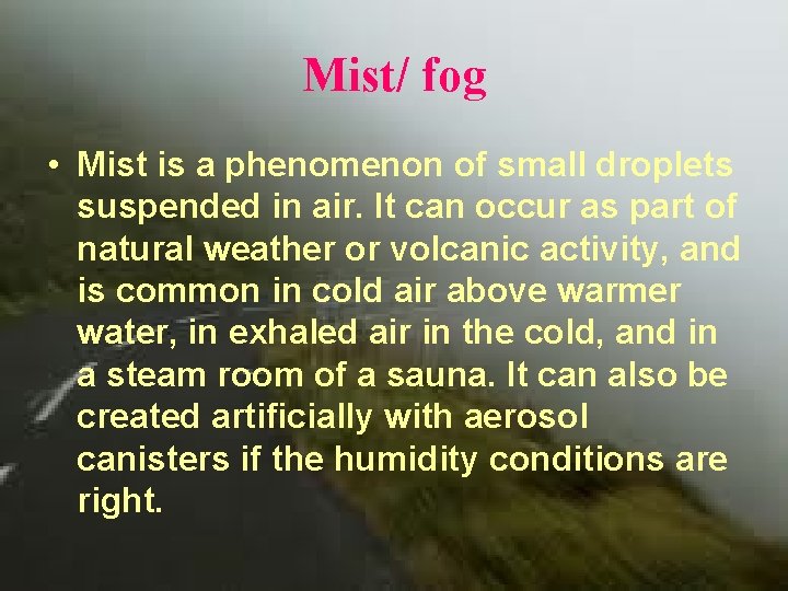 Mist/ fog • Mist is a phenomenon of small droplets suspended in air. It